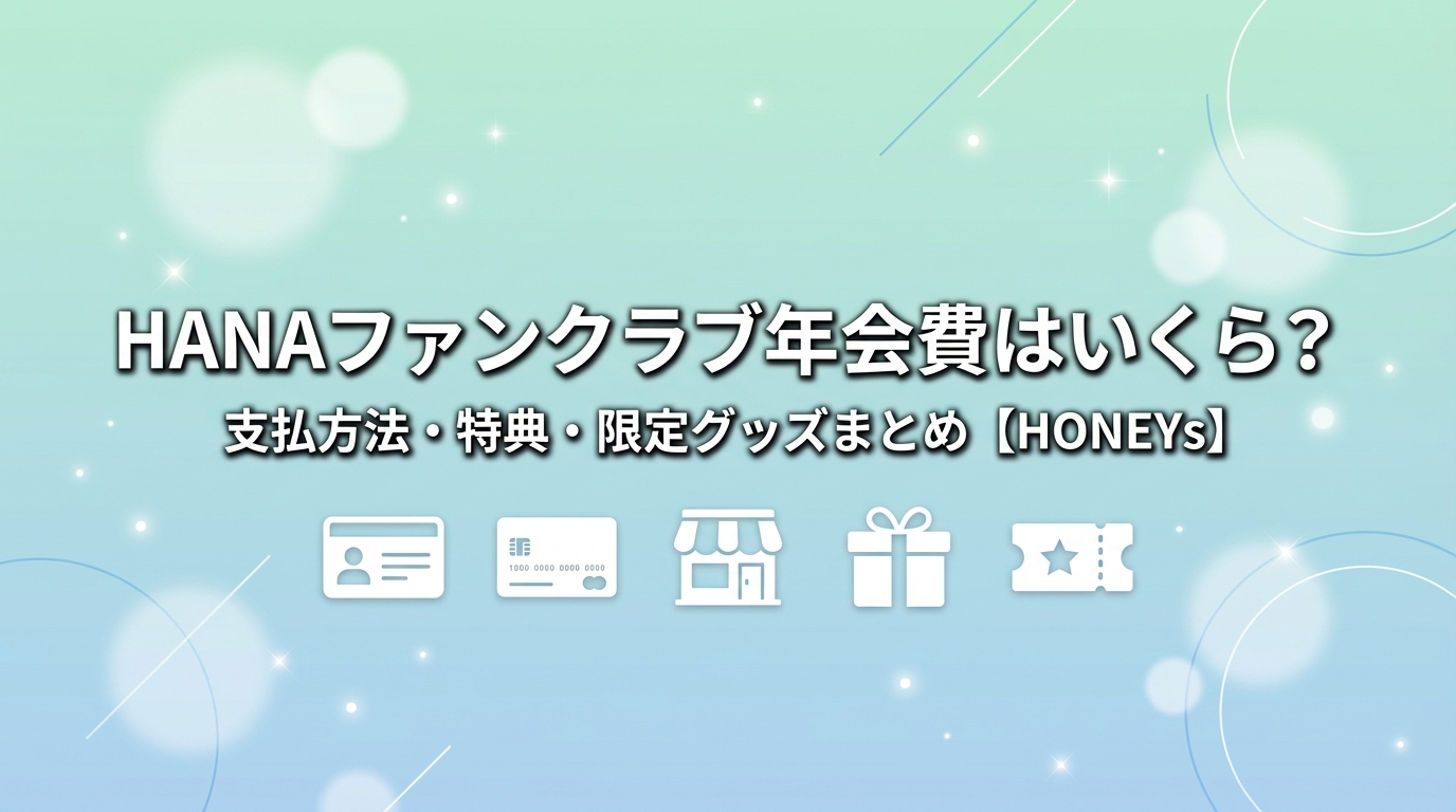 HANAファンクラブ年会費はいくら？支払方法・特典・限定グッズまとめ【HONEYs】