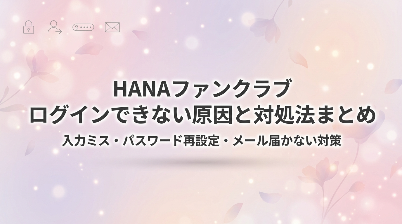 HANAファンクラブ入れない ログインできない原因と対処法