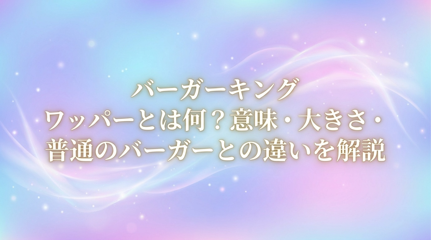 バーガーキング ワッパーとは 大きさと普通のバーガーとの違い