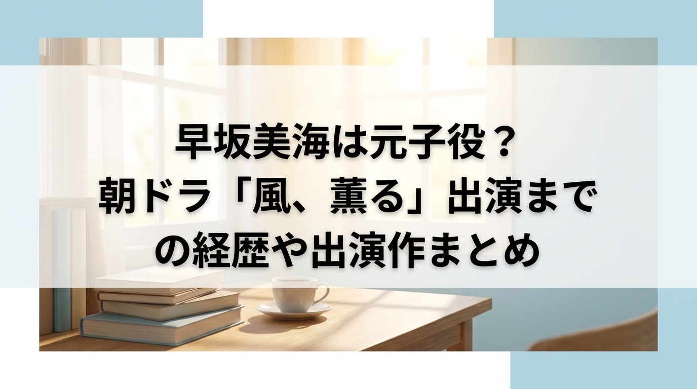 早坂美海は元子役？朝ドラ「風、薫る」出演までの経歴や出演作まとめ
