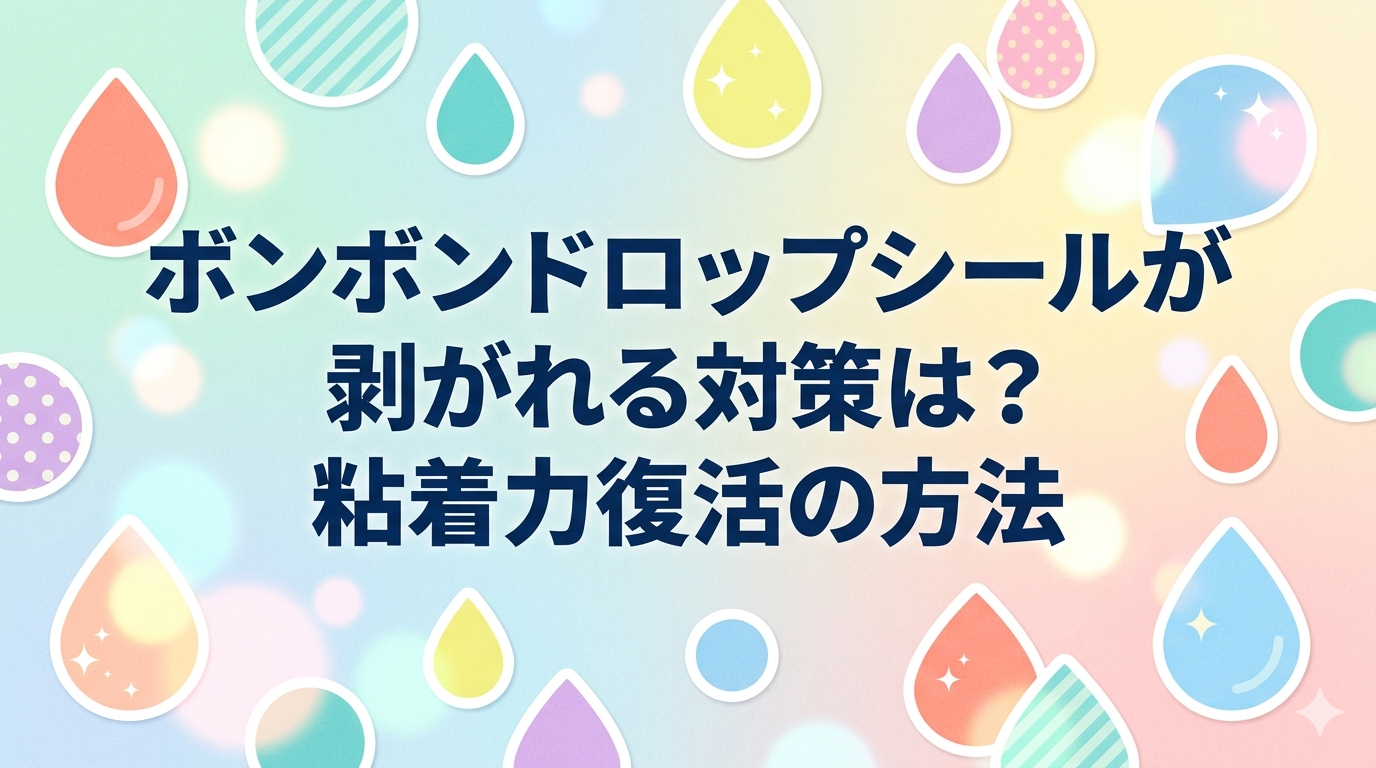 ボンボンドロップシールが剥がれる対策と粘着力復活